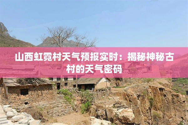 山西虹霓村天气预报实时：揭秘神秘古村的天气密码
