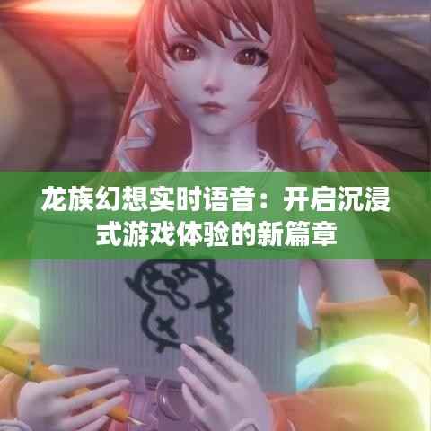 龙族幻想实时语音：开启沉浸式游戏体验的新篇章