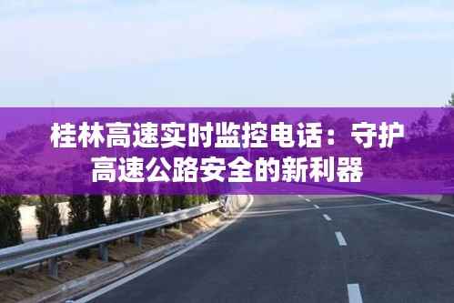 桂林高速实时监控电话:守护高速公路安全的新利器