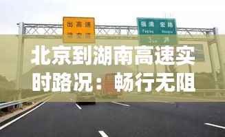 北京到湖南高速实时路况：畅行无阻的智慧出行指南