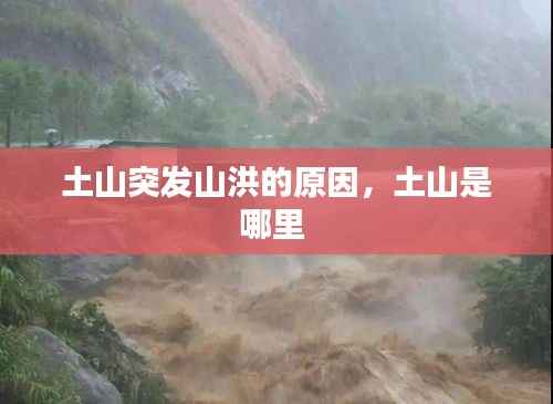 土山突发山洪的原因，土山是哪里 