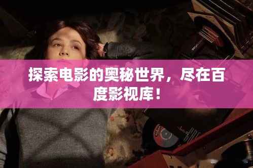 探索电影的奥秘世界，尽在百度影视库！