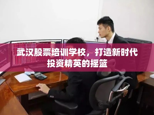 武汉股票培训学校，打造新时代投资精英的摇篮