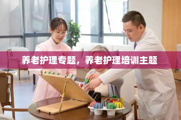 养老护理专题，养老护理培训主题 