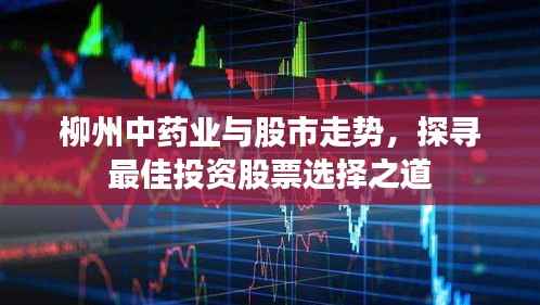柳州中药业与股市走势，探寻最佳投资股票选择之道
