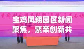 宝鸡凤翔园区新闻聚焦，繁荣创新共舞，发展实践齐驱