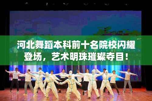 河北舞蹈本科前十名院校闪耀登场，艺术明珠璀璨夺目！