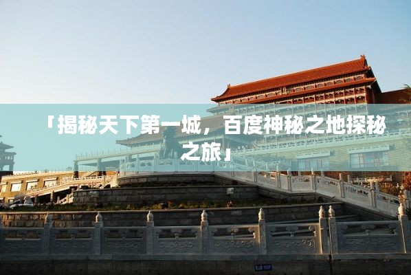「揭秘天下第一城,百度神秘之地探秘之旅」