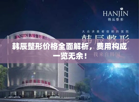 韩辰整形价格全面解析,费用构成一览无余!