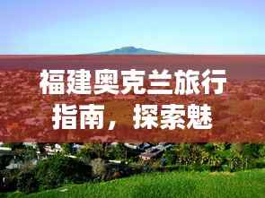 福建奥克兰旅行指南，探索魅力无限的度假胜地