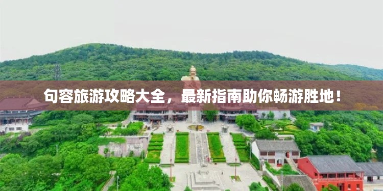 句容旅游攻略大全,最新指南助你畅游胜地!