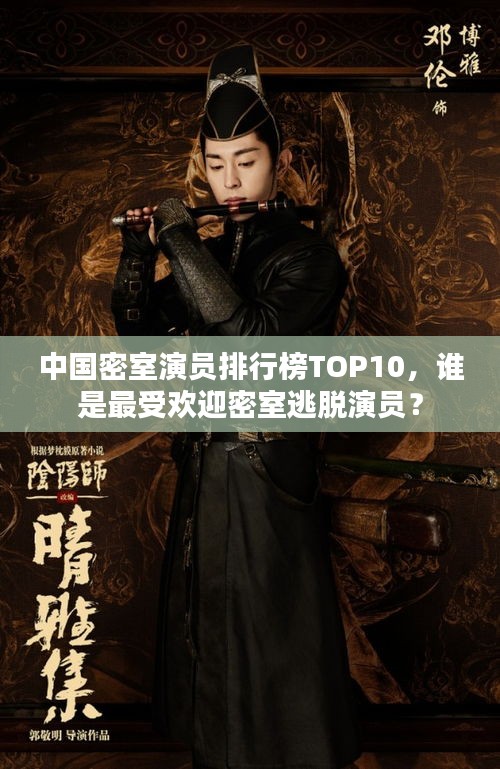 中国密室演员排行榜TOP10，谁是最受欢迎密室逃脱演员？