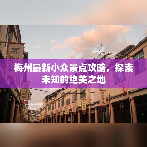 梅州最新小众景点攻略,探索未知的绝美之地