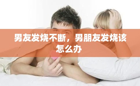 男友发烧不断，男朋友发烧该怎么办 