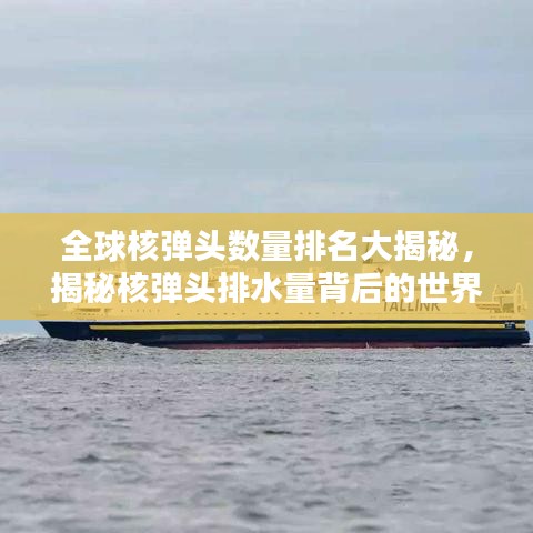 全球核弹头数量排名大揭秘，揭秘核弹头排水量背后的世界格局影响