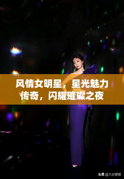 风情女明星，星光魅力传奇，闪耀璀璨之夜
