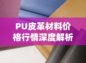 PU皮革材料价格行情深度解析