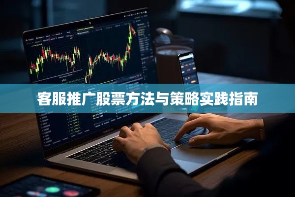 客服推广股票方法与策略实践指南