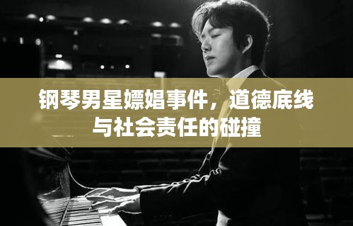钢琴男星嫖娼事件,道德底线与社会责任的碰撞
