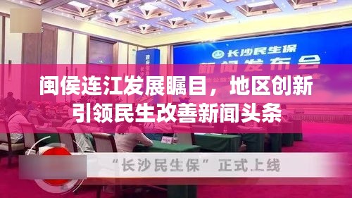 闽侯连江发展瞩目，地区创新引领民生改善新闻头条