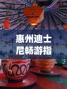 惠州迪士尼畅游指南，玩转梦幻之旅！