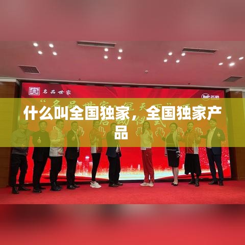 什么叫全国独家，全国独家产品 