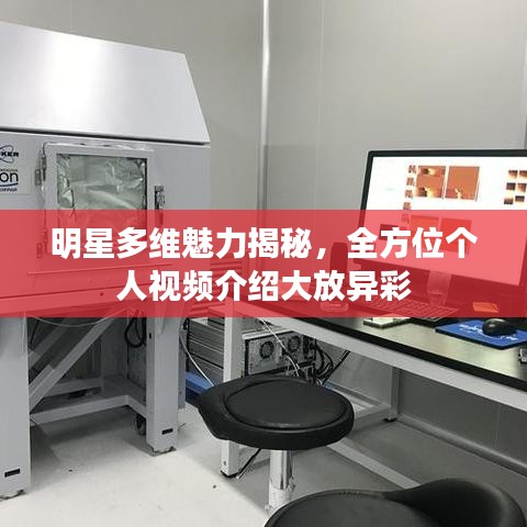 明星多维魅力揭秘，全方位个人视频介绍大放异彩
