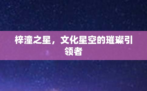 梓潼之星,文化星空的璀璨引领者