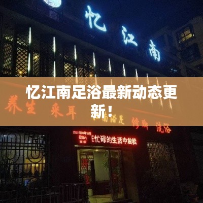 忆江南足浴最新动态更新!