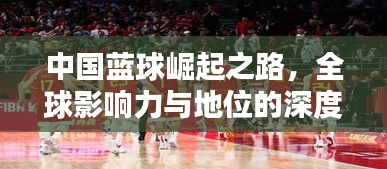 中国蓝球崛起之路,全球影响力与地位的深度探究