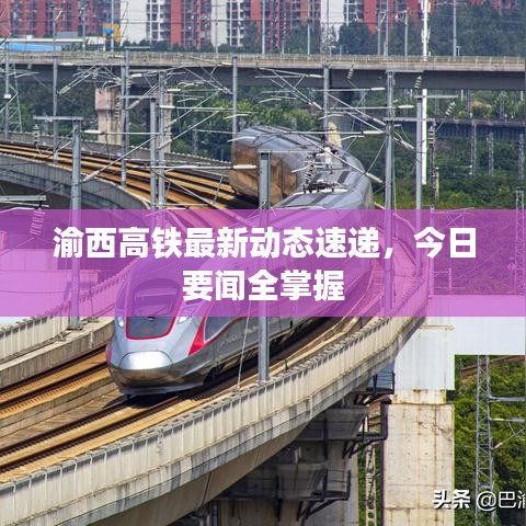 渝西高铁最新动态速递，今日要闻全掌握