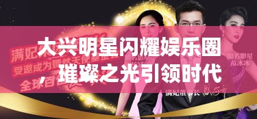大兴明星闪耀娱乐圈,璀璨之光引领时代风潮