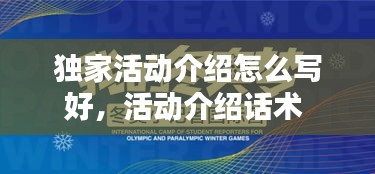 独家活动介绍怎么写好，活动介绍话术 