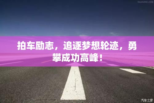 拍车励志，追逐梦想轮迹，勇攀成功高峰！