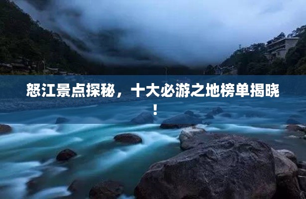 怒江景点探秘，十大必游之地榜单揭晓！