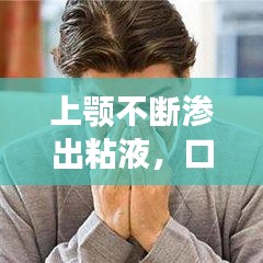 上颚不断渗出粘液,口腔上颚总有粘液排出带血