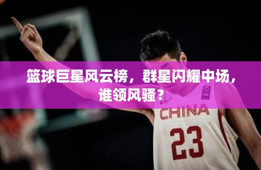 篮球巨星风云榜,群星闪耀中场,谁领风骚?