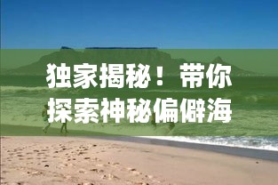 独家揭秘!带你探索神秘偏僻海岛,旅行攻略全掌握!