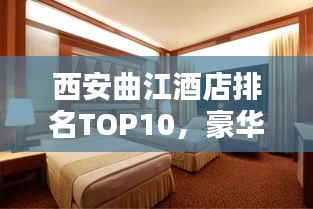 西安曲江酒店排名TOP10，豪华品质完美融合，必选住宿榜单