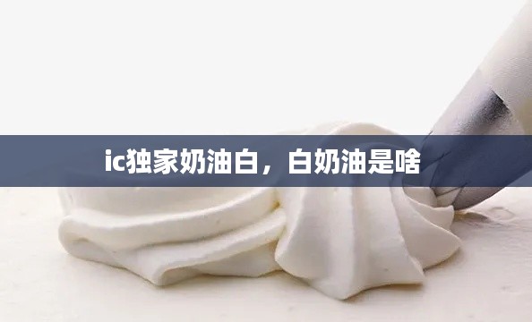 ic独家奶油白,白奶油是啥