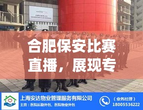 合肥保安比赛直播，展现专业风采，点燃安保热情激情时刻