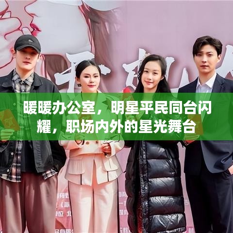 暖暖办公室，明星平民同台闪耀，职场内外的星光舞台