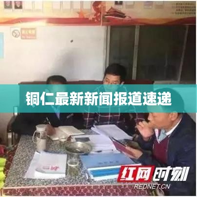 铜仁最新新闻报道速递