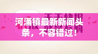 河涌镇最新新闻头条，不容错过！