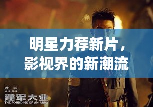 明星力荐新片，影视界的新潮流引领者
