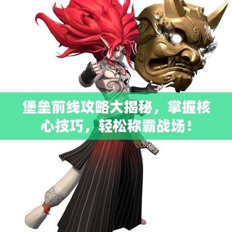 堡垒前线攻略大揭秘，掌握核心技巧，轻松称霸战场！
