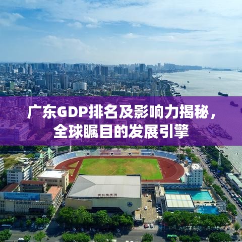 广东GDP排名及影响力揭秘,全球瞩目的发展引擎