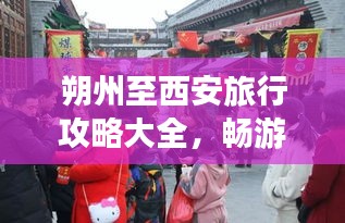 朔州至西安旅行攻略大全,畅游古都西安,不容错过的精彩体验!