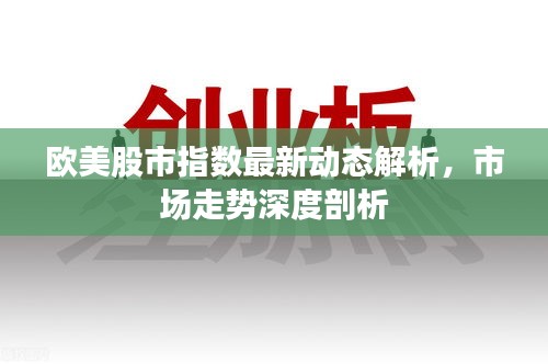 欧美股市指数最新动态解析，市场走势深度剖析