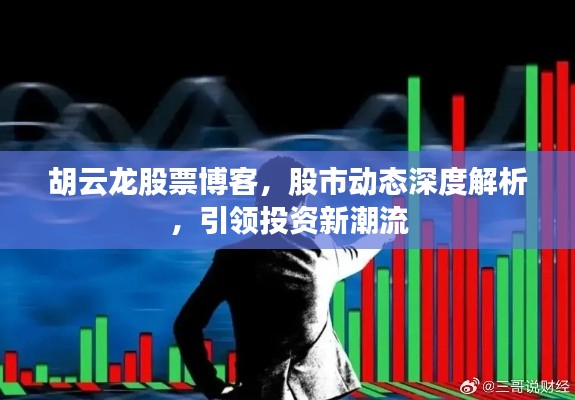 胡云龙股票博客，股市动态深度解析，引领投资新潮流